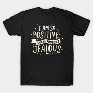 I Am So Positive I Make Protons Jealous T-Shirt